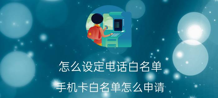 怎么设定电话白名单 手机卡白名单怎么申请？